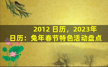 2012 日历，2023年日历：兔年春节特色活动盘点